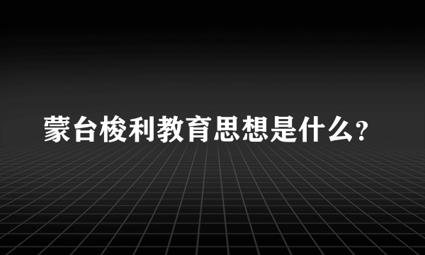 蒙台梭利教育思想是什么？