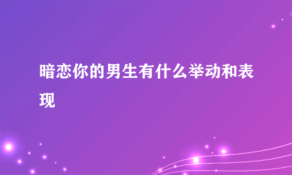 暗恋你的男生有什么举动和表现