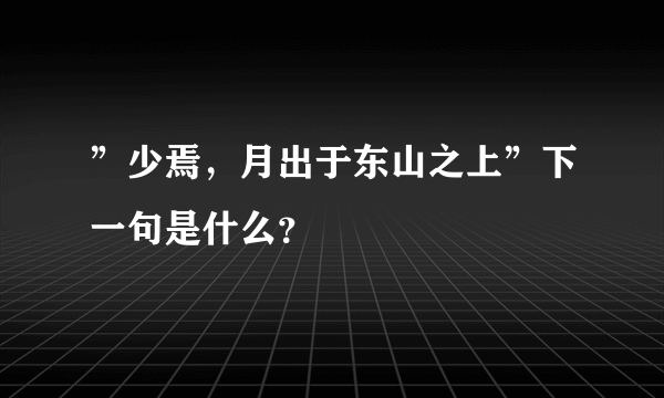 ”少焉，月出于东山之上”下一句是什么？