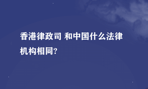 香港律政司 和中国什么法律机构相同?