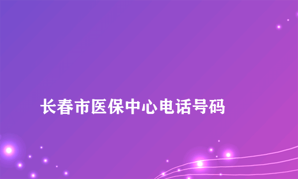 
长春市医保中心电话号码

