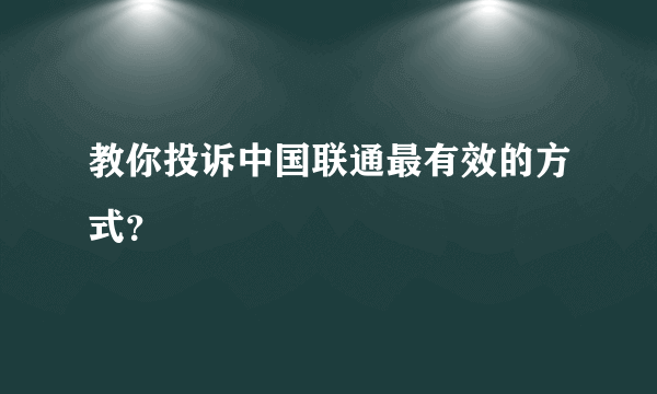 教你投诉中国联通最有效的方式？