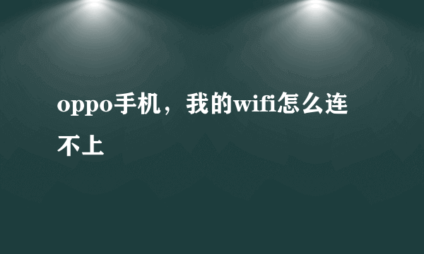 oppo手机，我的wifi怎么连不上