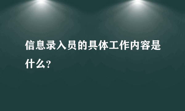 信息录入员的具体工作内容是什么？