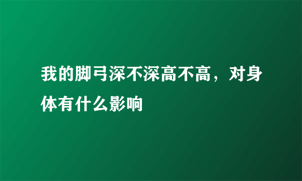 我的脚弓深不深高不高，对身体有什么影响