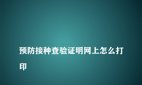 
预防接种查验证明网上怎么打印

