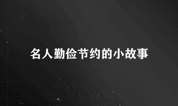 名人勤俭节约的小故事