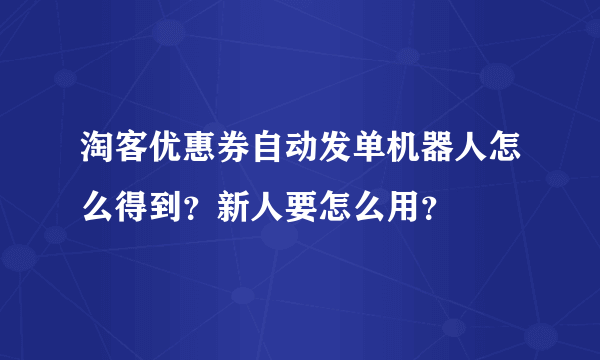 淘客优惠券自动发单机器人怎么得到？新人要怎么用？