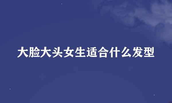 大脸大头女生适合什么发型