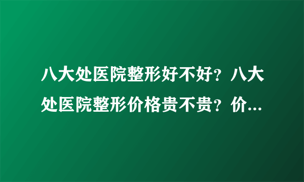 八大处医院整形好不好？八大处医院整形价格贵不贵？价格表有吗？