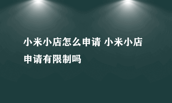 小米小店怎么申请 小米小店申请有限制吗