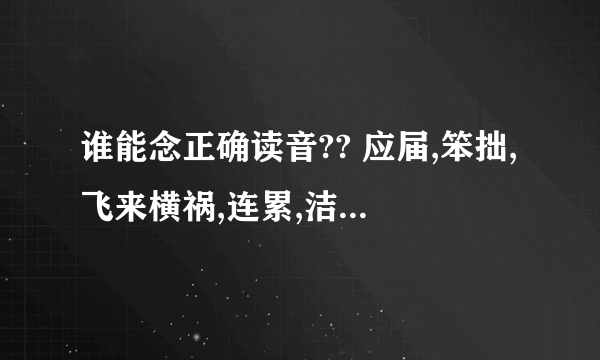 谁能念正确读音?? 应届,笨拙,飞来横祸,连累,洁癖,挑剔,茶几,晕船,藤蔓,翘课