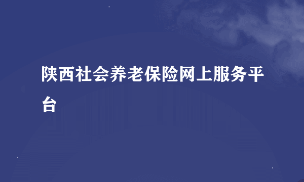 陕西社会养老保险网上服务平台