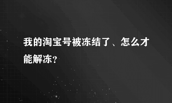 我的淘宝号被冻结了、怎么才能解冻？