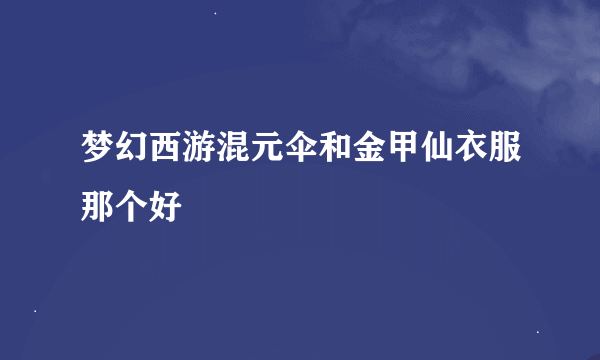 梦幻西游混元伞和金甲仙衣服那个好