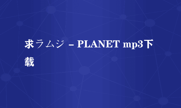 求ラムジ - PLANET mp3下载