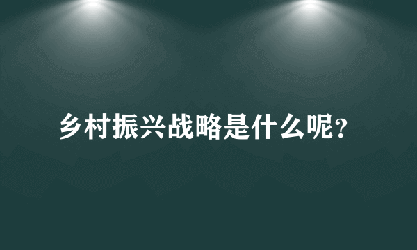 乡村振兴战略是什么呢？