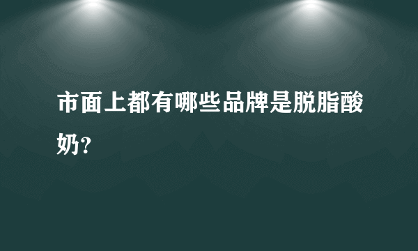 市面上都有哪些品牌是脱脂酸奶？