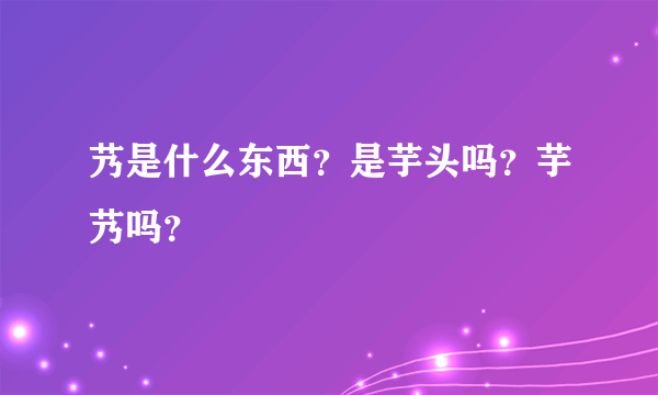 艿是什么东西？是芋头吗？芋艿吗？