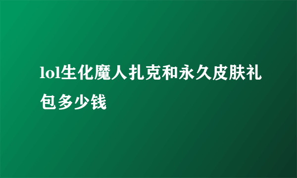 lol生化魔人扎克和永久皮肤礼包多少钱