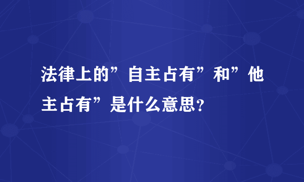 法律上的”自主占有”和”他主占有”是什么意思？