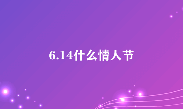 6.14什么情人节