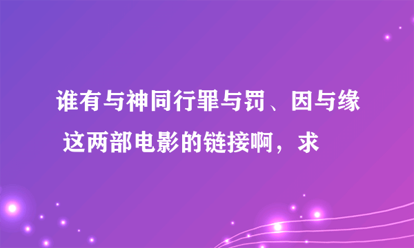 谁有与神同行罪与罚、因与缘 这两部电影的链接啊，求