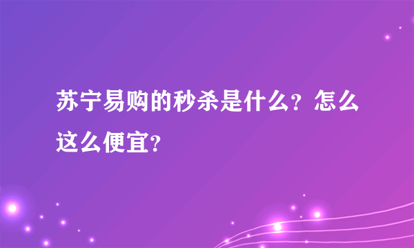 苏宁易购的秒杀是什么？怎么这么便宜？