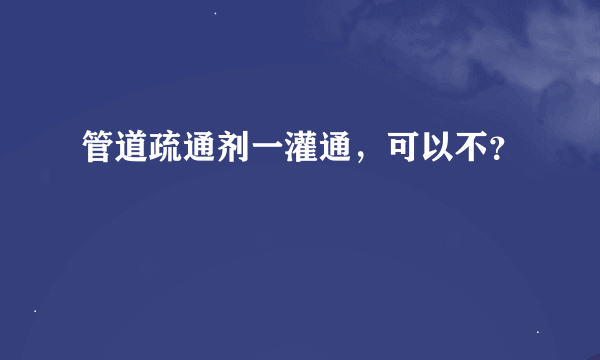 管道疏通剂一灌通，可以不？