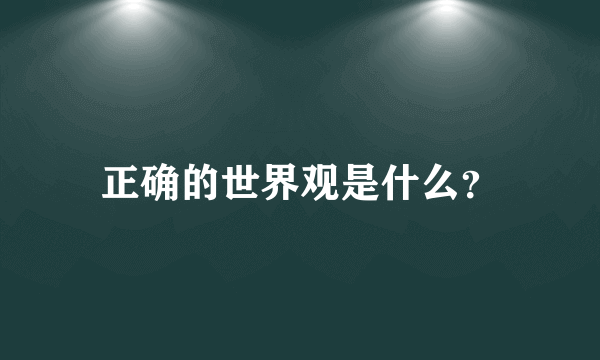 正确的世界观是什么？