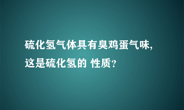 硫化氢气体具有臭鸡蛋气味,这是硫化氢的 性质？