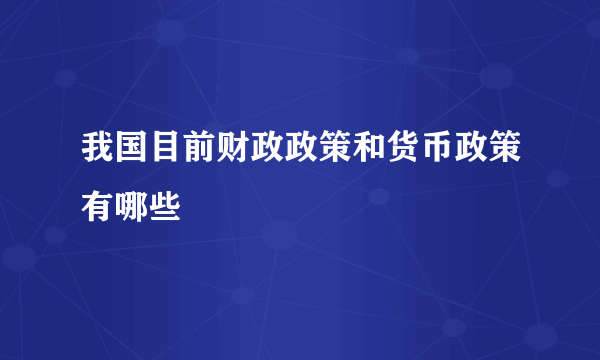 我国目前财政政策和货币政策有哪些