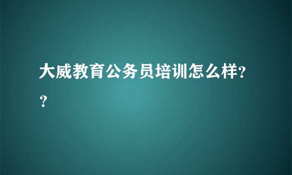 大威教育公务员培训怎么样？？