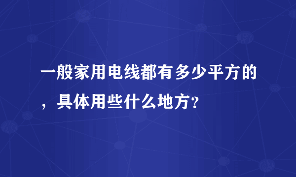 一般家用电线都有多少平方的，具体用些什么地方？