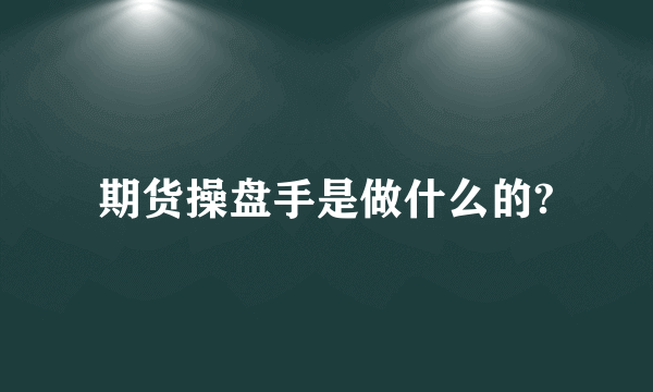 期货操盘手是做什么的?