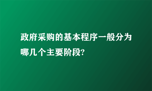 政府采购的基本程序一般分为哪几个主要阶段?