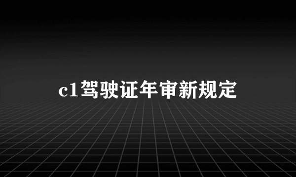 c1驾驶证年审新规定