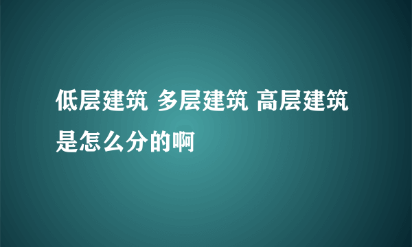 低层建筑 多层建筑 高层建筑 是怎么分的啊