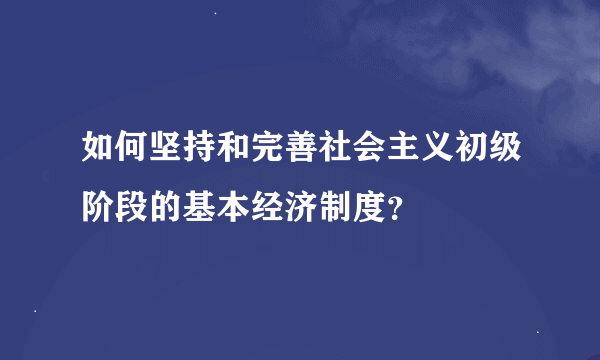 如何坚持和完善社会主义初级阶段的基本经济制度？