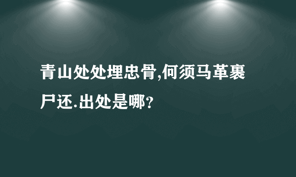 青山处处埋忠骨,何须马革裹尸还.出处是哪？