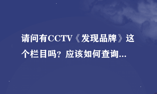 请问有CCTV《发现品牌》这个栏目吗？应该如何查询真实性？