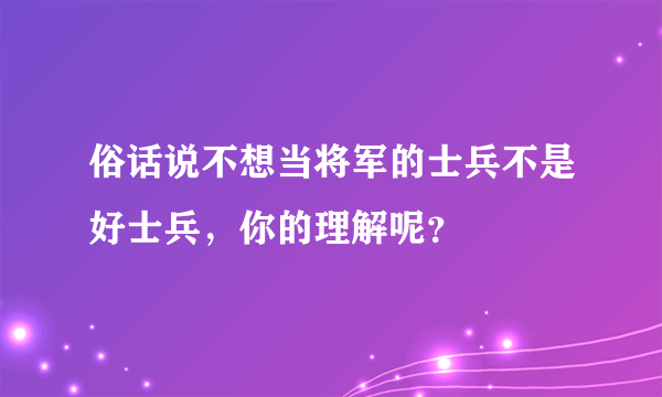 俗话说不想当将军的士兵不是好士兵，你的理解呢？