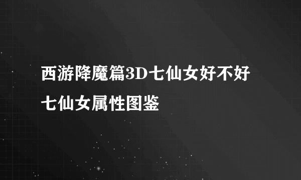 西游降魔篇3D七仙女好不好 七仙女属性图鉴