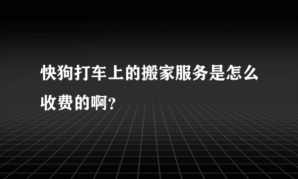 快狗打车上的搬家服务是怎么收费的啊？