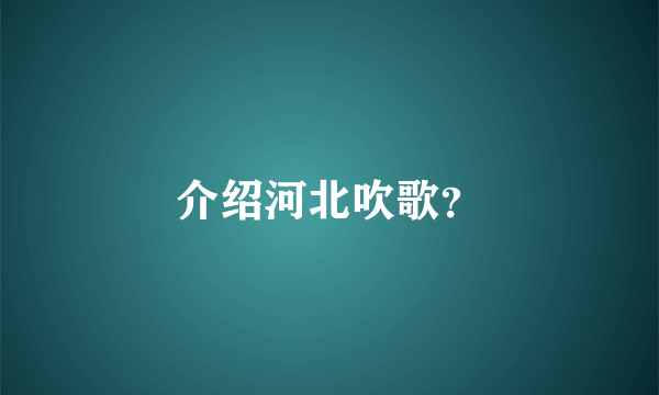 介绍河北吹歌？