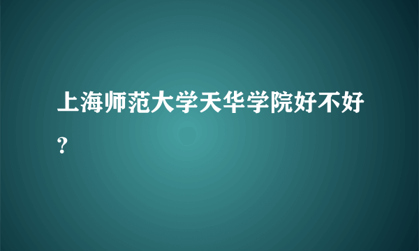 上海师范大学天华学院好不好？