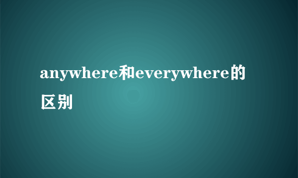 anywhere和everywhere的区别