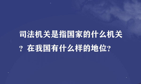 司法机关是指国家的什么机关？在我国有什么样的地位？