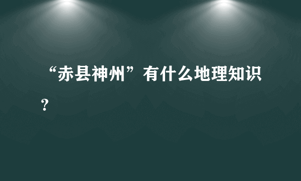 “赤县神州”有什么地理知识？