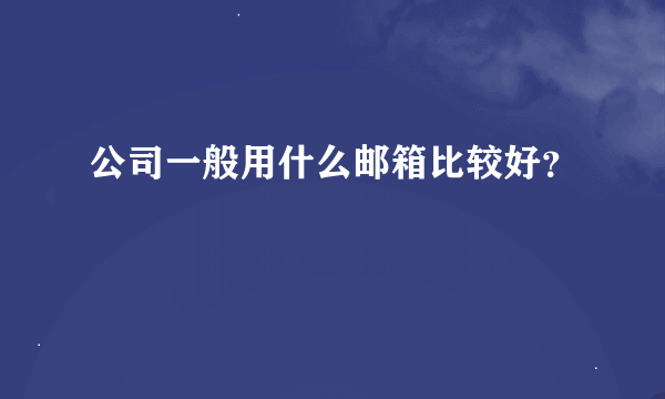 公司一般用什么邮箱比较好？